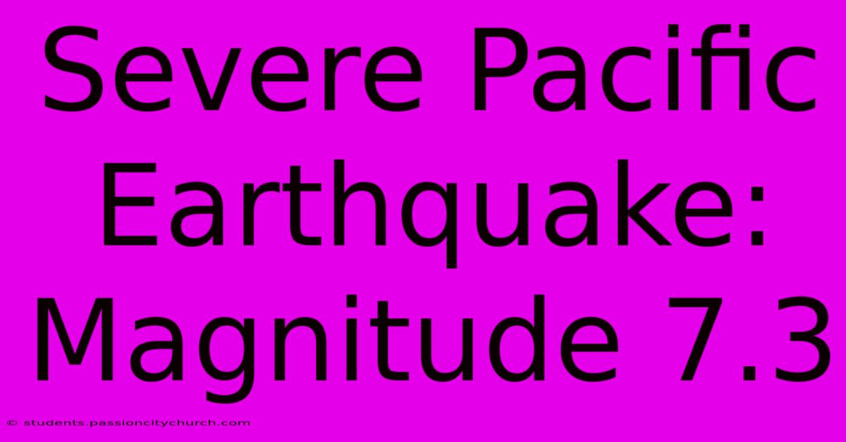 Severe Pacific Earthquake: Magnitude 7.3