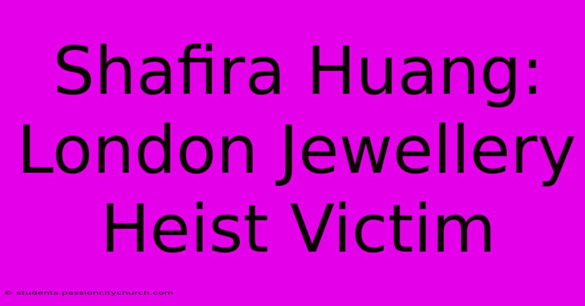 Shafira Huang: London Jewellery Heist Victim