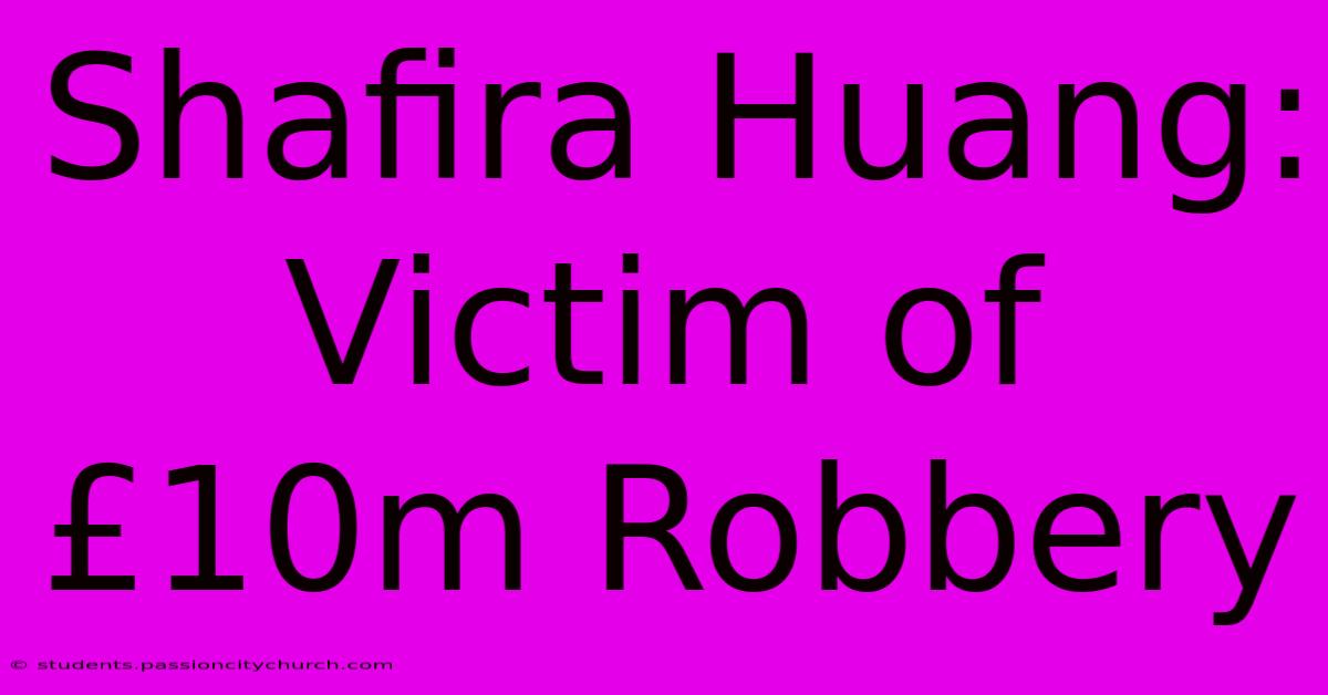 Shafira Huang: Victim Of £10m Robbery