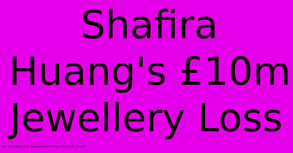 Shafira Huang's £10m Jewellery Loss