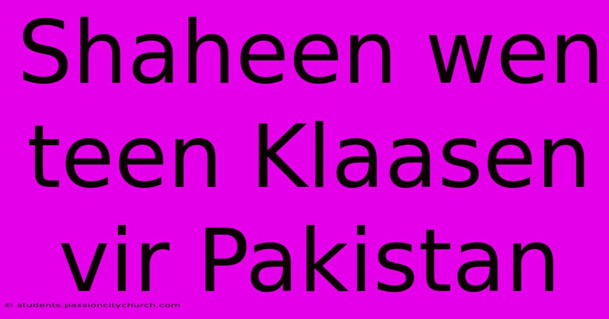 Shaheen Wen Teen Klaasen Vir Pakistan