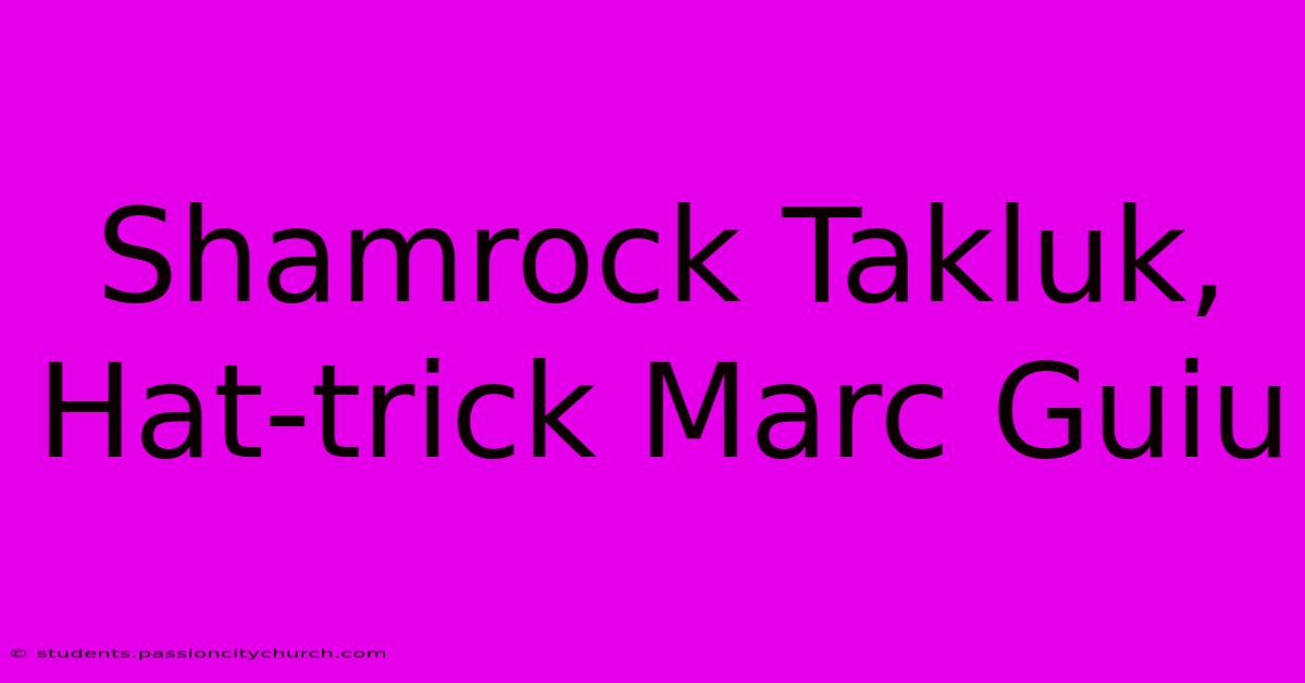 Shamrock Takluk, Hat-trick Marc Guiu