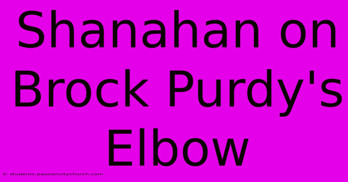 Shanahan On Brock Purdy's Elbow