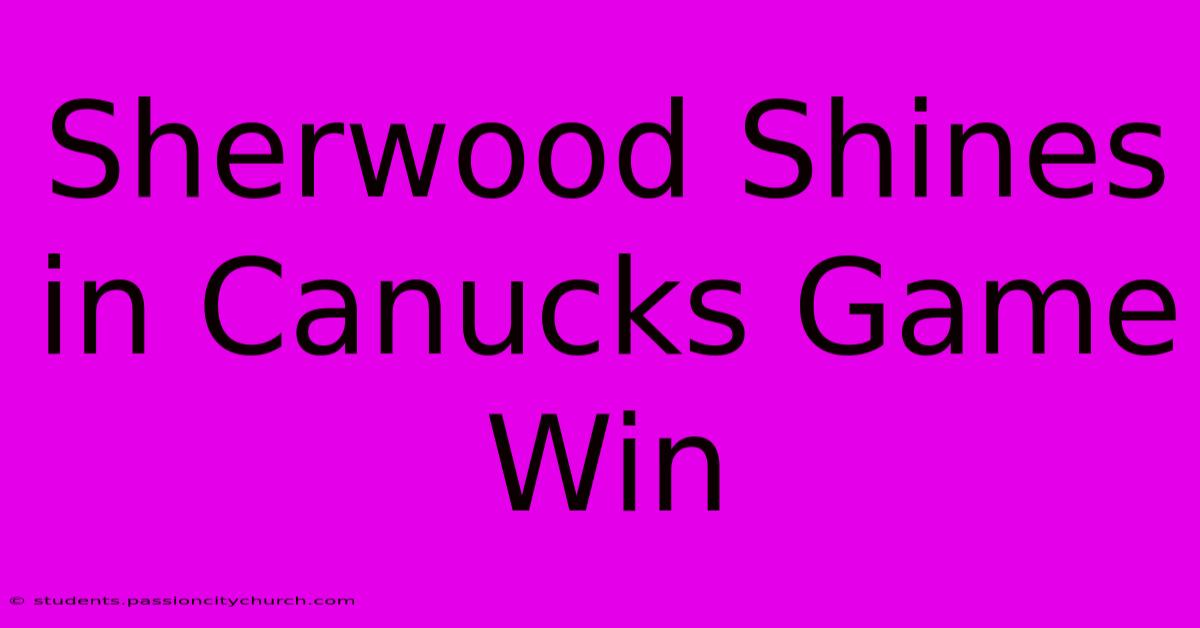 Sherwood Shines In Canucks Game Win