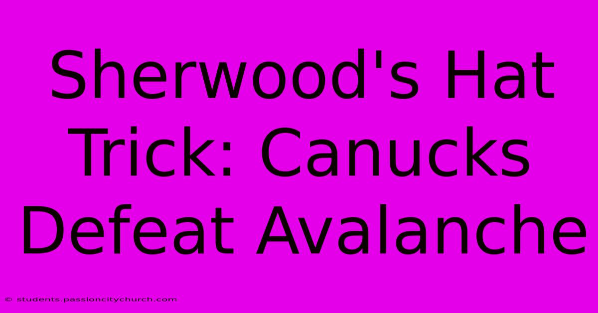 Sherwood's Hat Trick: Canucks Defeat Avalanche