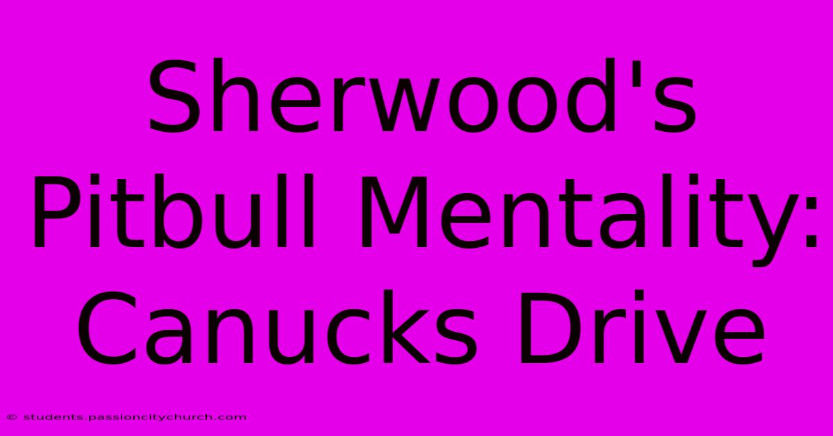 Sherwood's Pitbull Mentality: Canucks Drive