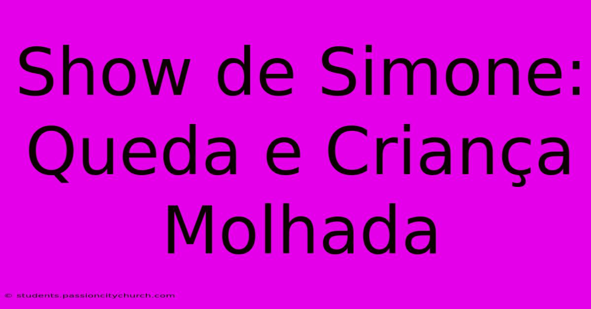 Show De Simone: Queda E Criança Molhada