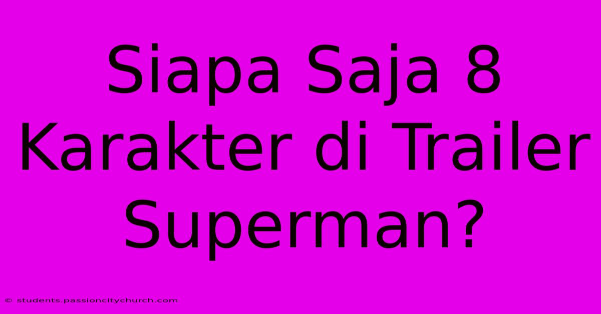 Siapa Saja 8 Karakter Di Trailer Superman?