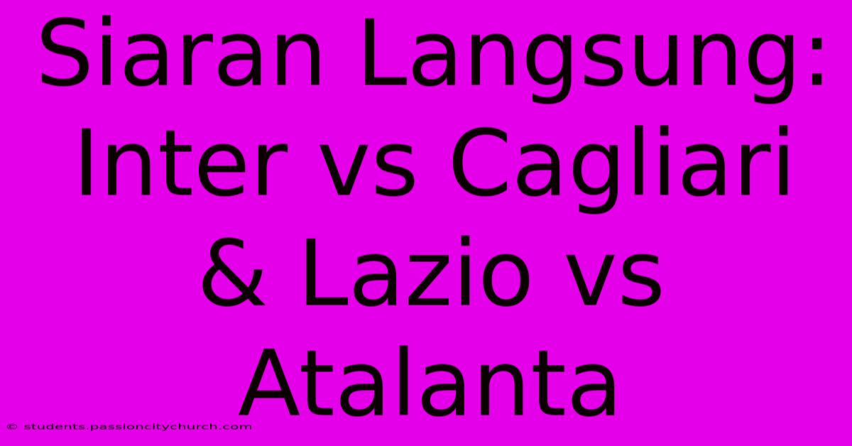 Siaran Langsung: Inter Vs Cagliari & Lazio Vs Atalanta