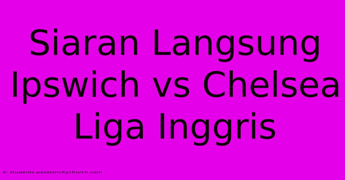 Siaran Langsung Ipswich Vs Chelsea Liga Inggris