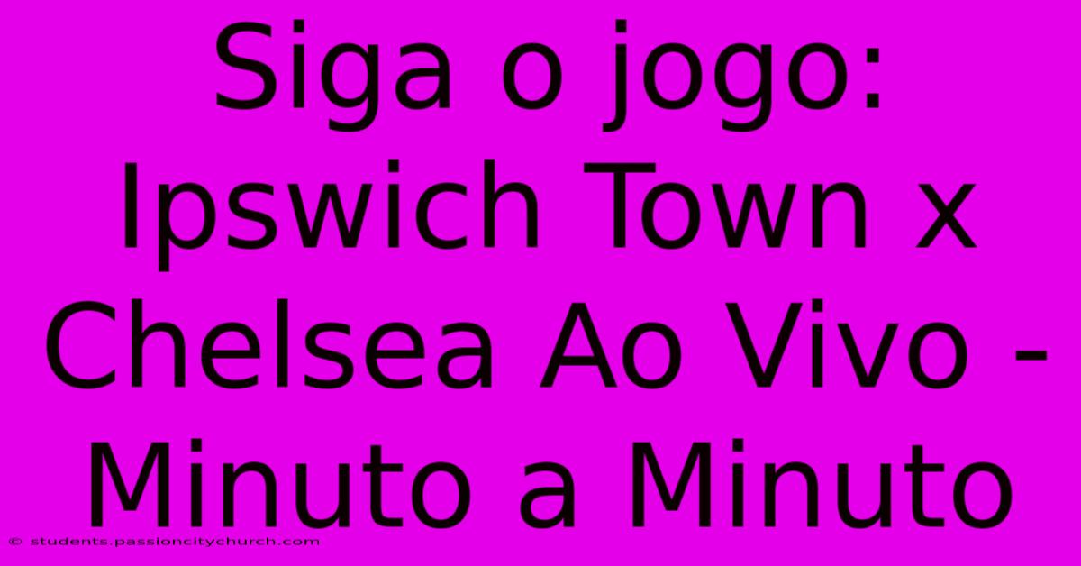 Siga O Jogo: Ipswich Town X Chelsea Ao Vivo - Minuto A Minuto