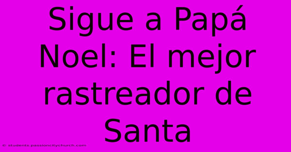 Sigue A Papá Noel: El Mejor Rastreador De Santa