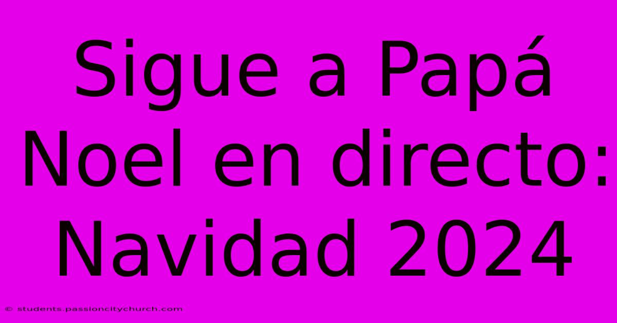 Sigue A Papá Noel En Directo: Navidad 2024