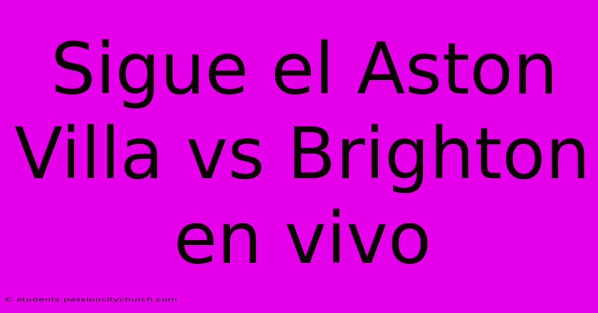 Sigue El Aston Villa Vs Brighton En Vivo