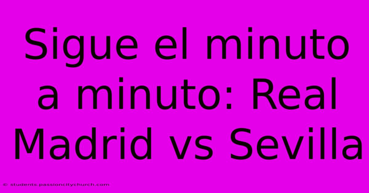 Sigue El Minuto A Minuto: Real Madrid Vs Sevilla