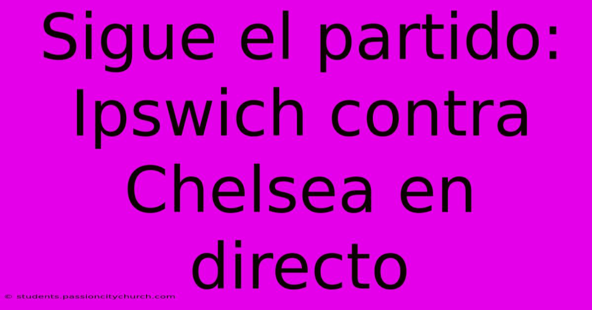 Sigue El Partido: Ipswich Contra Chelsea En Directo