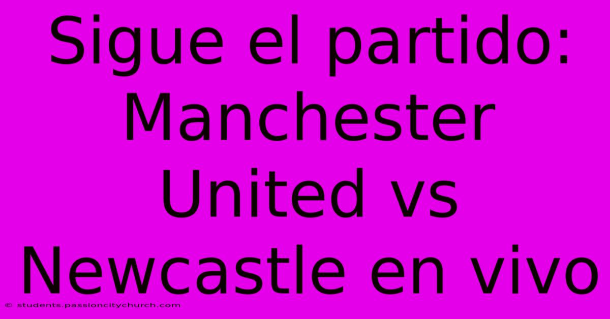 Sigue El Partido: Manchester United Vs Newcastle En Vivo