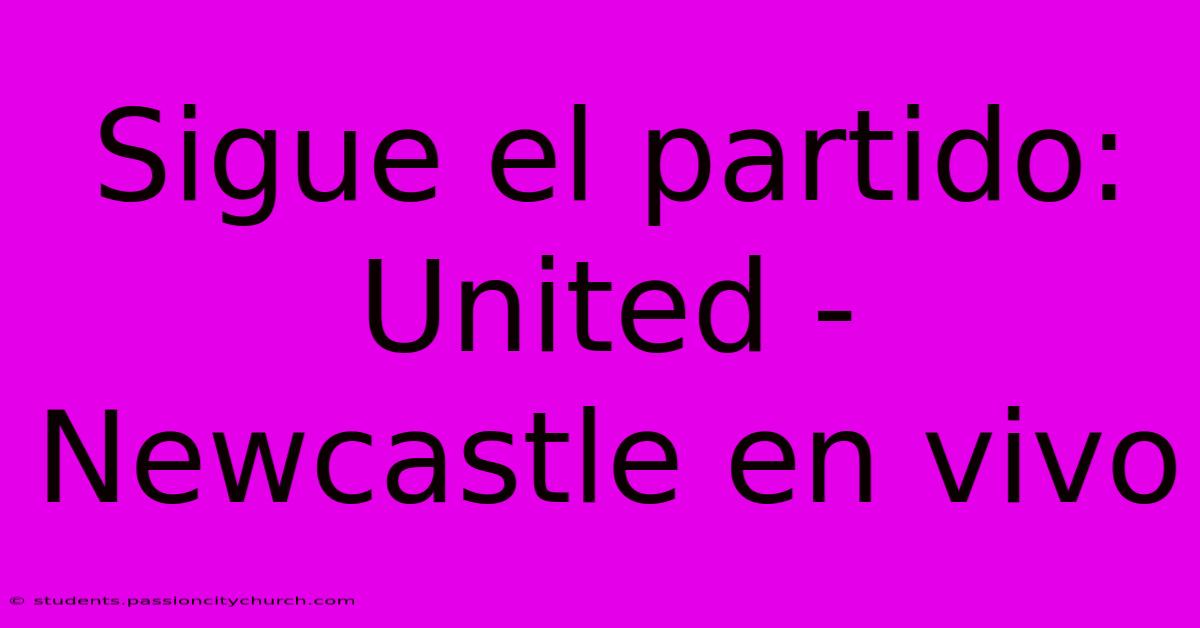 Sigue El Partido: United - Newcastle En Vivo