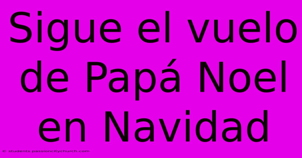 Sigue El Vuelo De Papá Noel En Navidad