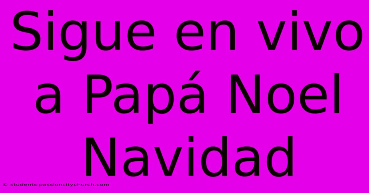 Sigue En Vivo A Papá Noel Navidad