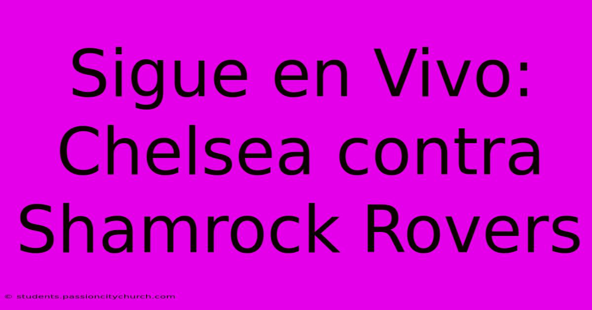 Sigue En Vivo: Chelsea Contra Shamrock Rovers