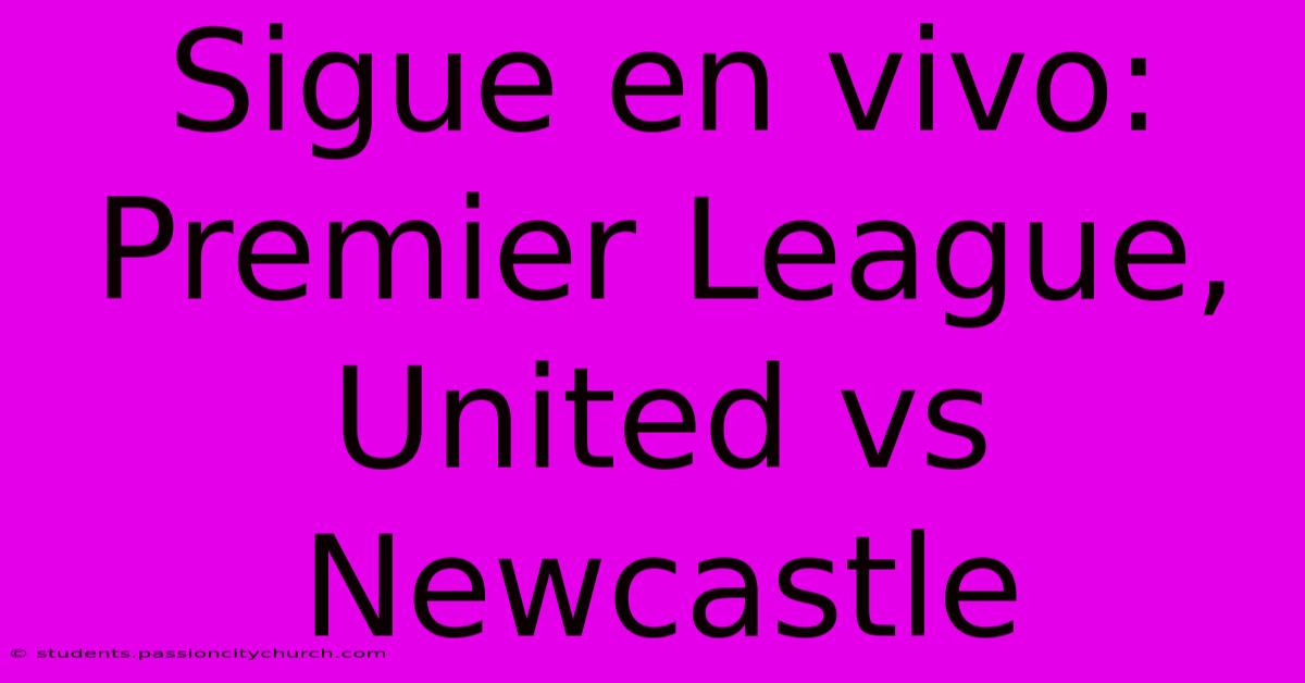 Sigue En Vivo: Premier League, United Vs Newcastle