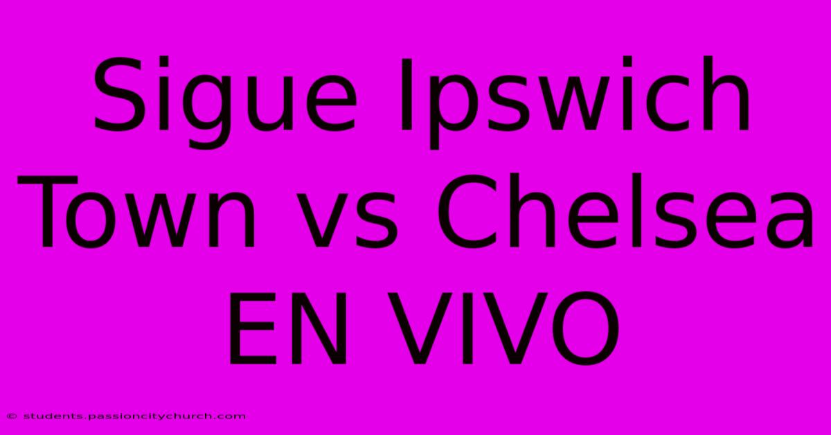 Sigue Ipswich Town Vs Chelsea EN VIVO