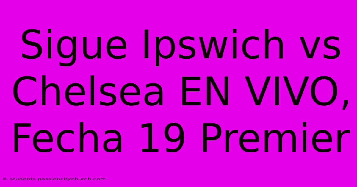 Sigue Ipswich Vs Chelsea EN VIVO, Fecha 19 Premier