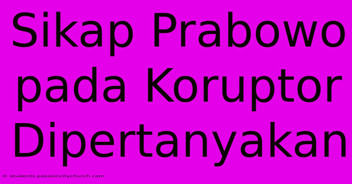 Sikap Prabowo Pada Koruptor Dipertanyakan