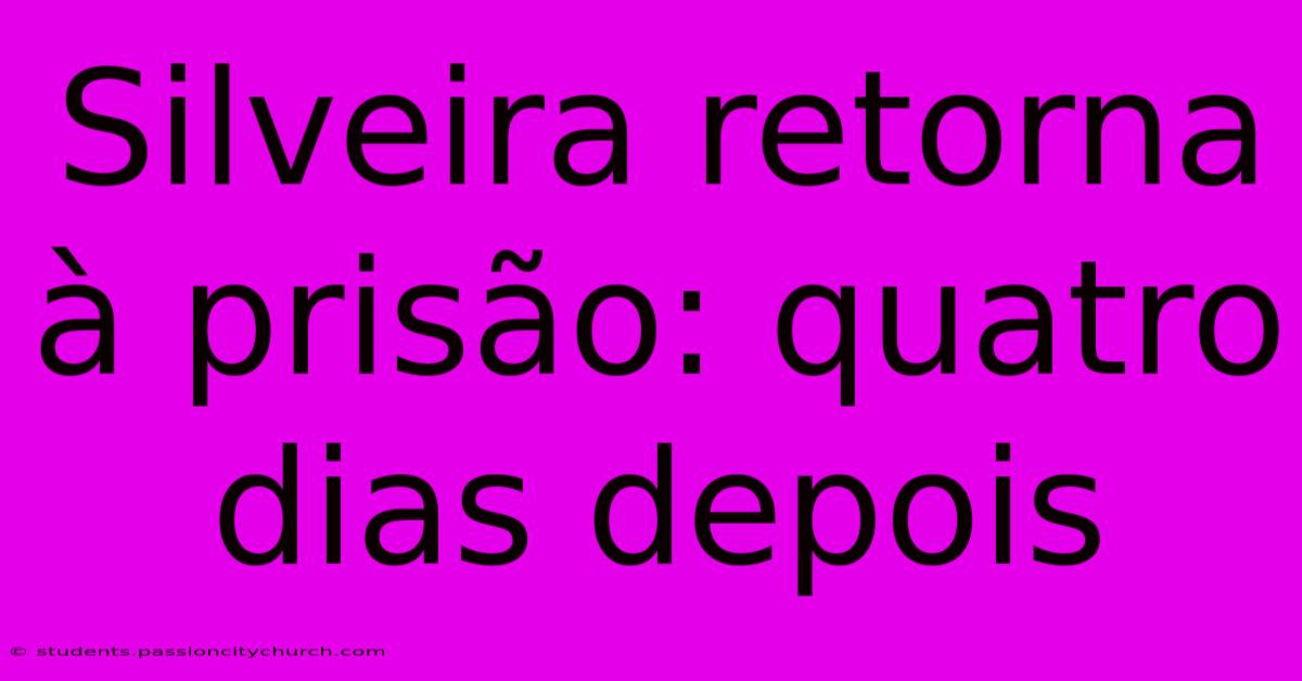 Silveira Retorna À Prisão: Quatro Dias Depois