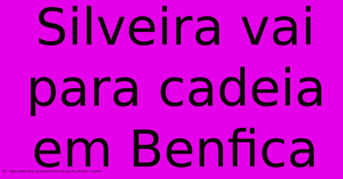 Silveira Vai Para Cadeia Em Benfica