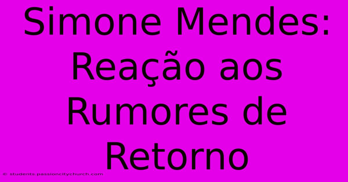 Simone Mendes: Reação Aos Rumores De Retorno