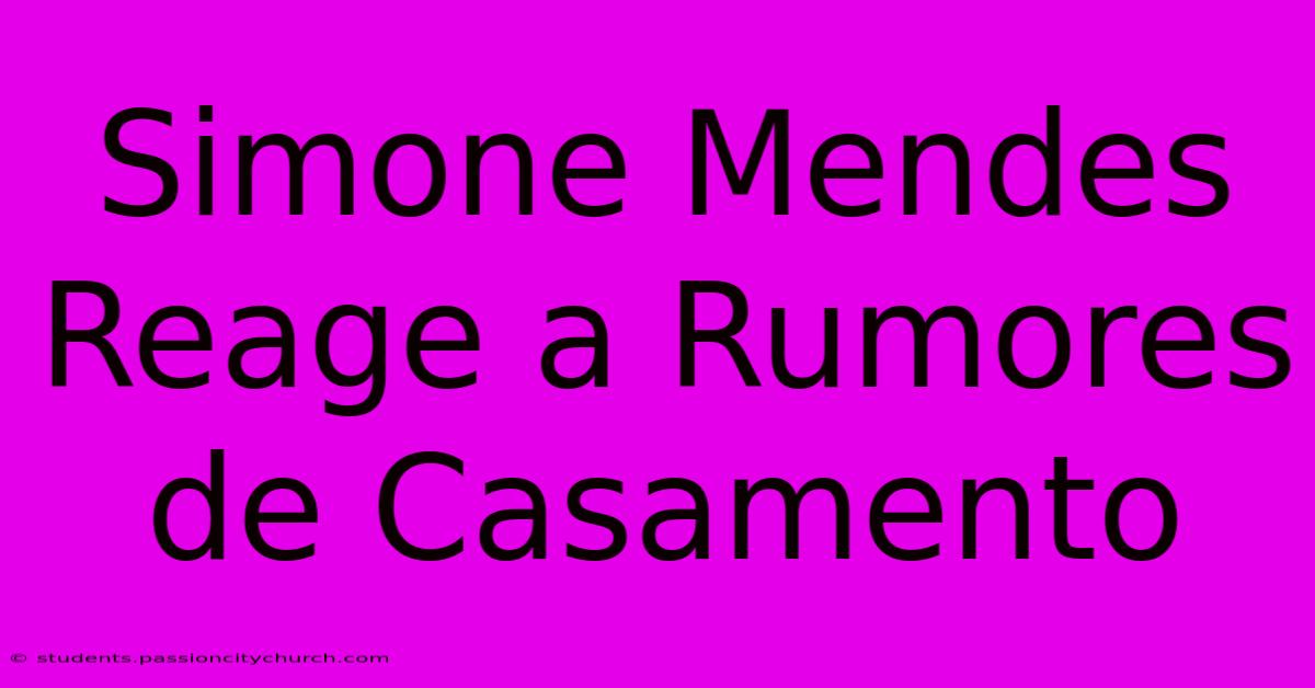 Simone Mendes Reage A Rumores De Casamento