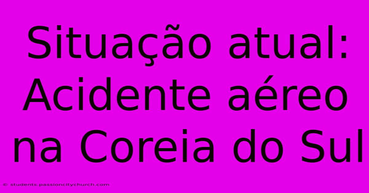 Situação Atual: Acidente Aéreo Na Coreia Do Sul