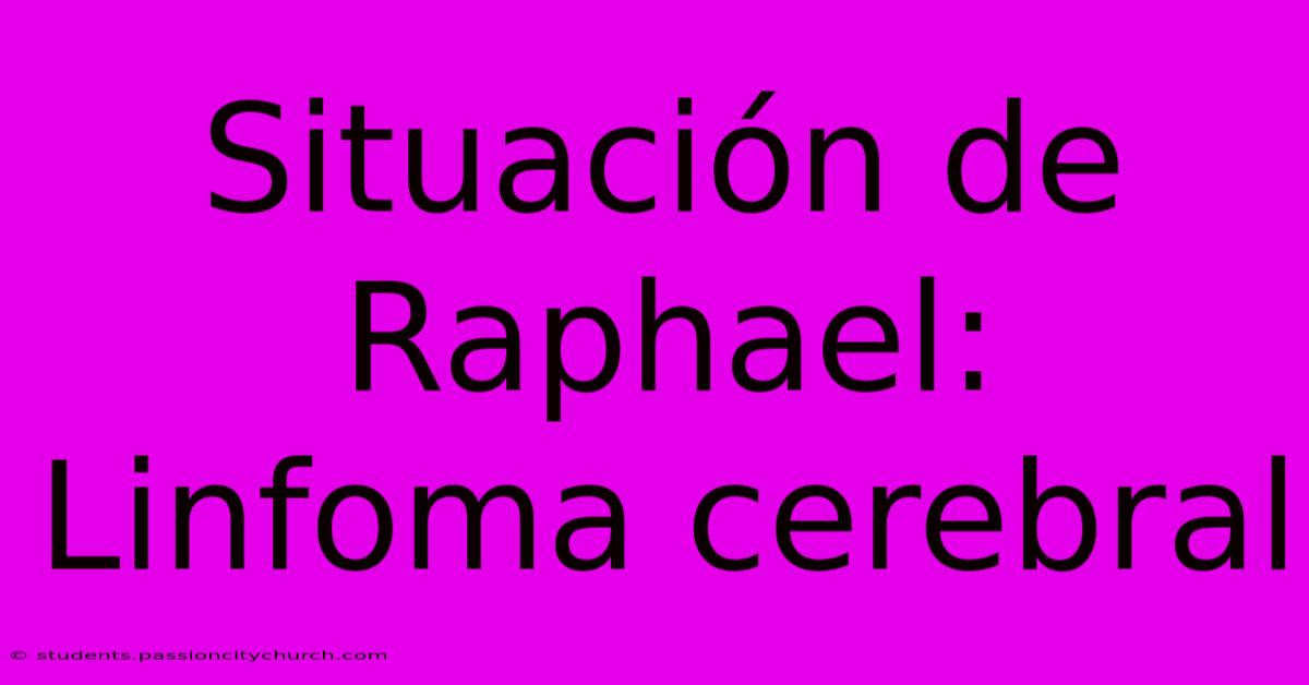 Situación De Raphael: Linfoma Cerebral