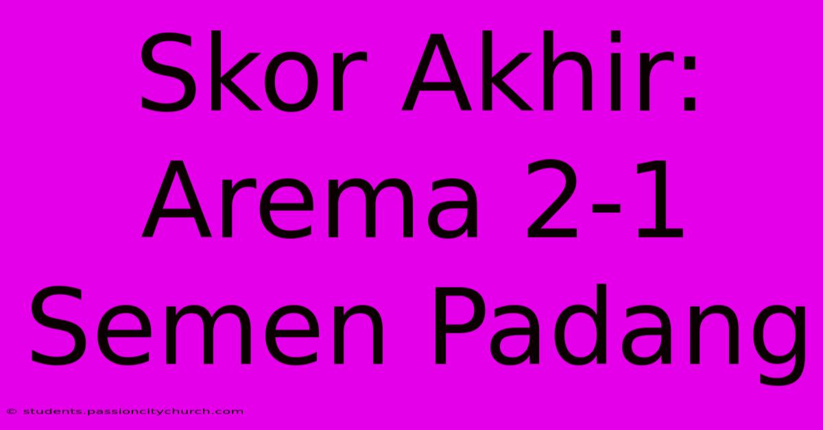 Skor Akhir: Arema 2-1 Semen Padang