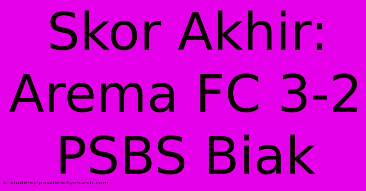 Skor Akhir: Arema FC 3-2 PSBS Biak