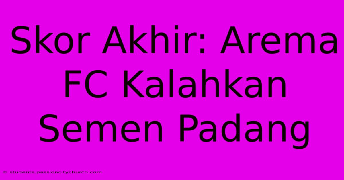 Skor Akhir: Arema FC Kalahkan Semen Padang