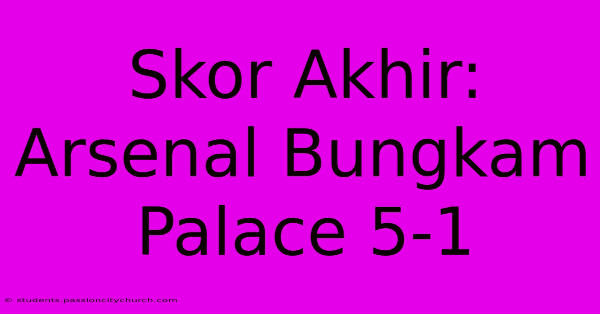 Skor Akhir: Arsenal Bungkam Palace 5-1