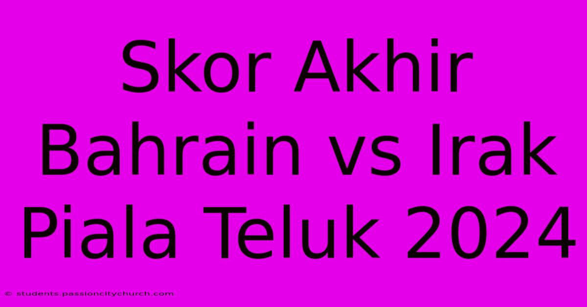 Skor Akhir Bahrain Vs Irak Piala Teluk 2024