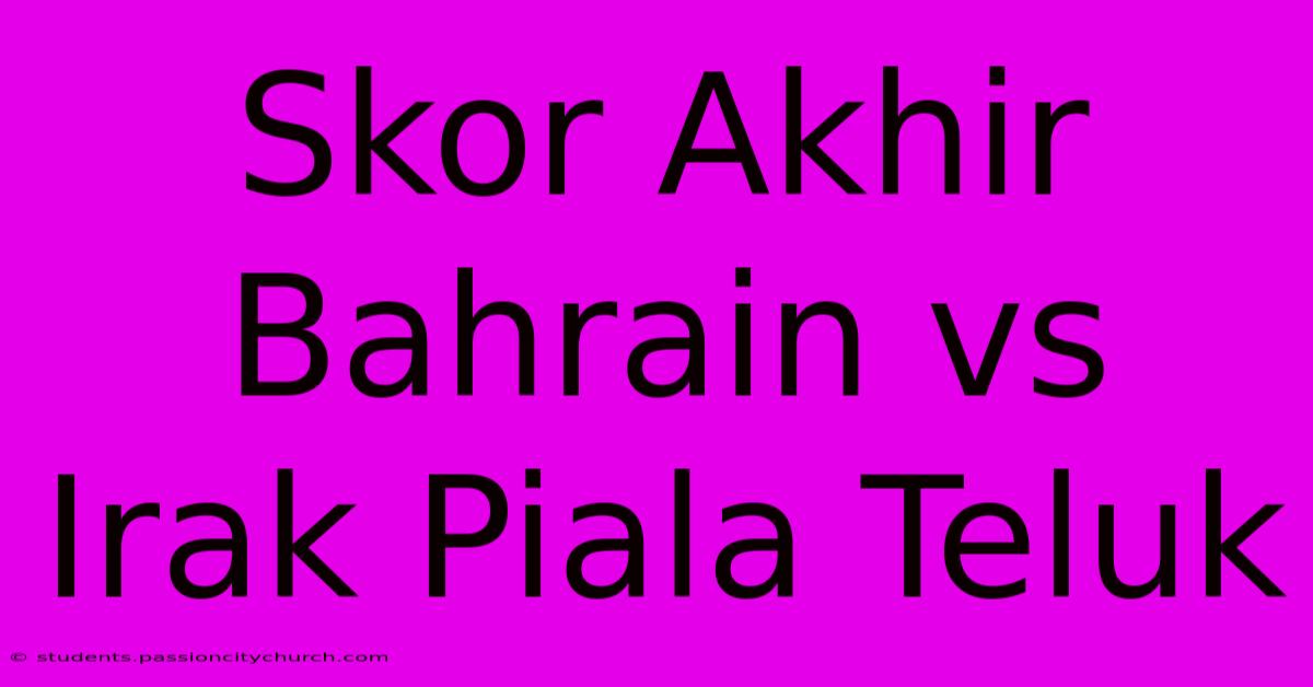 Skor Akhir Bahrain Vs Irak Piala Teluk