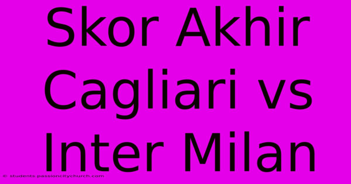 Skor Akhir Cagliari Vs Inter Milan