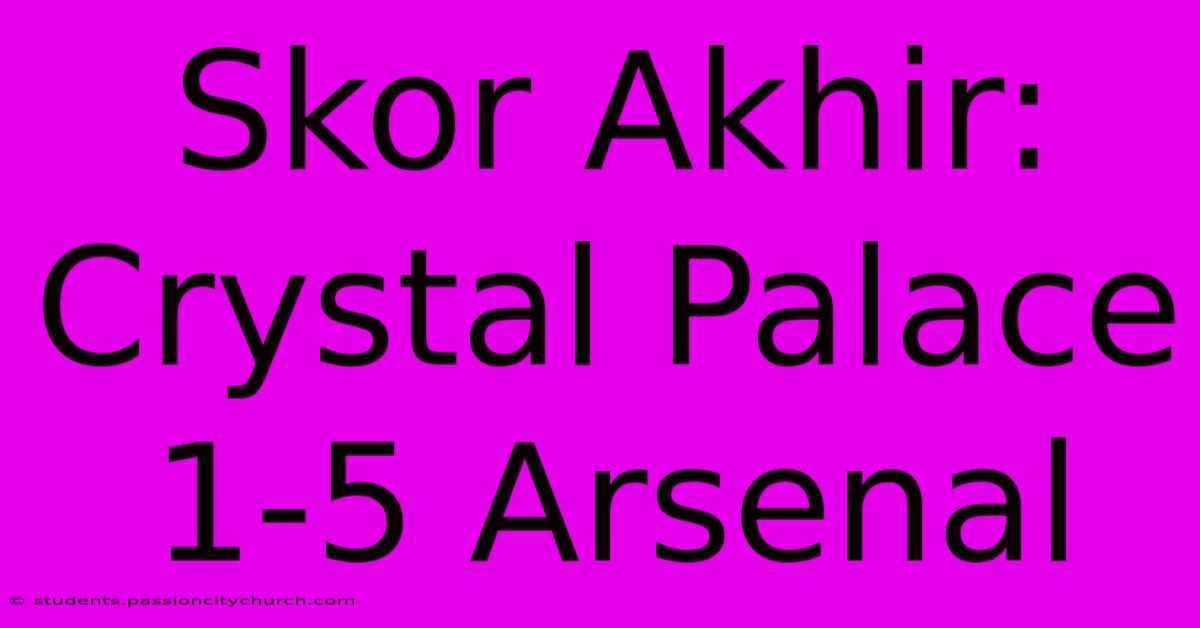 Skor Akhir: Crystal Palace 1-5 Arsenal