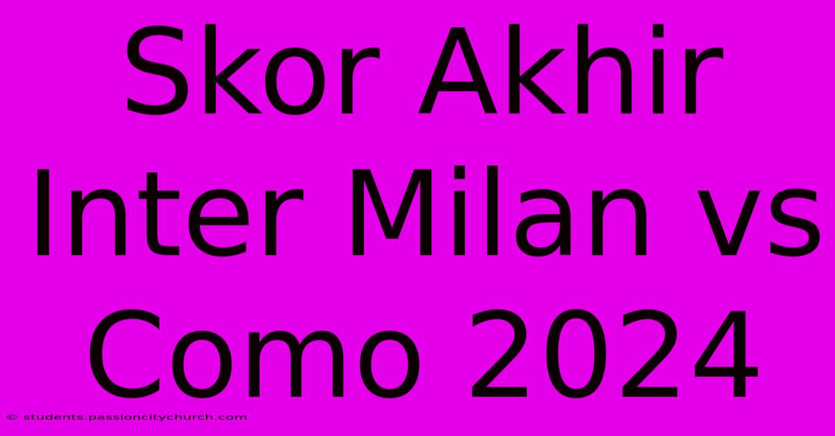 Skor Akhir Inter Milan Vs Como 2024