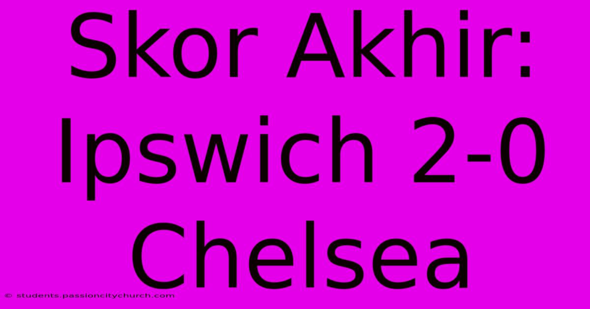 Skor Akhir: Ipswich 2-0 Chelsea