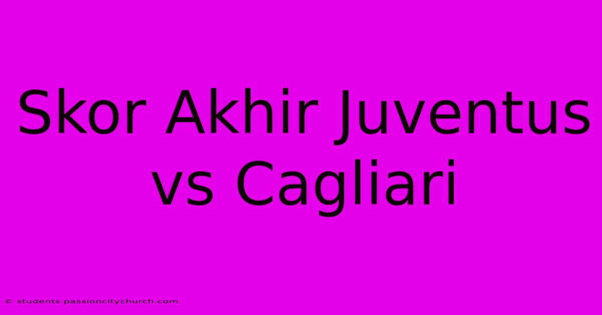 Skor Akhir Juventus Vs Cagliari