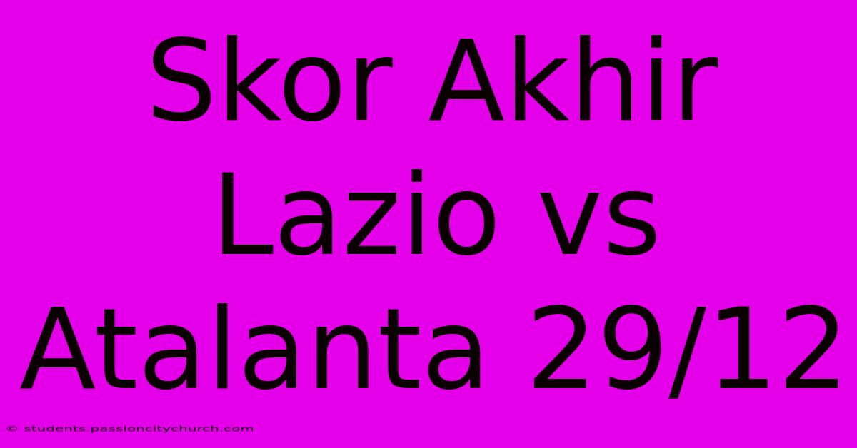 Skor Akhir Lazio Vs Atalanta 29/12