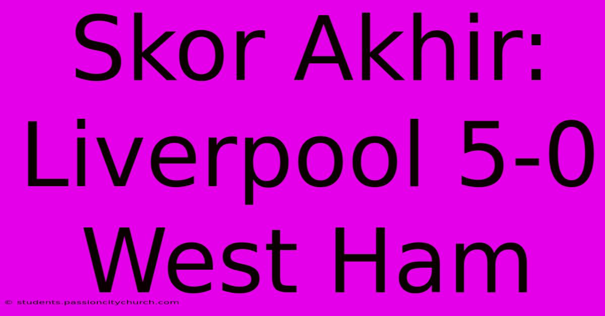 Skor Akhir: Liverpool 5-0 West Ham