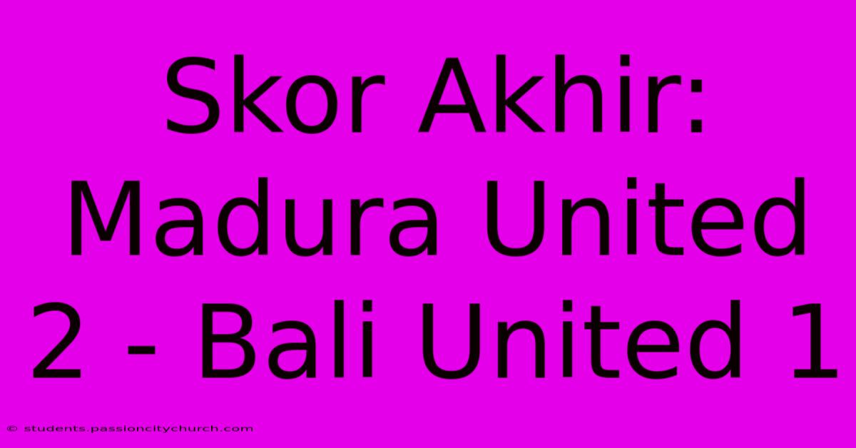 Skor Akhir: Madura United 2 - Bali United 1