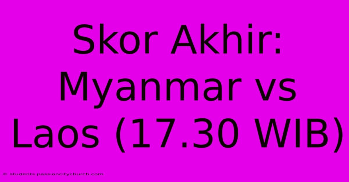 Skor Akhir: Myanmar Vs Laos (17.30 WIB)